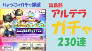 【キャラスト】　ガチャ230連　魔晶装備「流昌器 アルテラ」　レベル３を目指す！！　　　キャラバンストーリーズ　決鬥　CARAVAN STORIES 卡拉邦　ポルカフェス